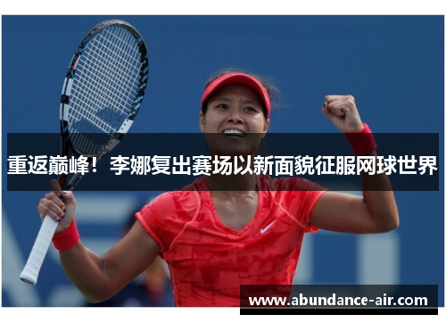 重返巅峰！李娜复出赛场以新面貌征服网球世界